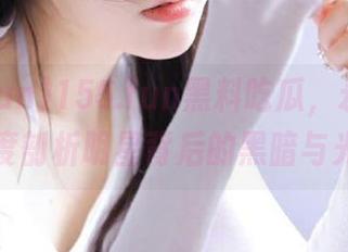 155.fun黑料吃瓜，永久发布深度剖析明星背后的黑暗与光辉