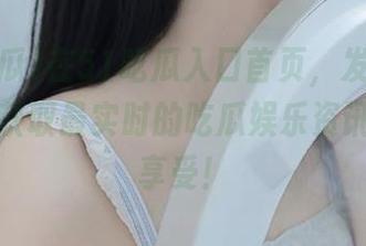 在51吃瓜入口首页，发现每日热点，获取最实时的吃瓜娱乐资讯，尽情享受！