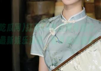 打开58吃瓜网传送门，获取最新娱乐资讯，畅享瓜田盛宴！