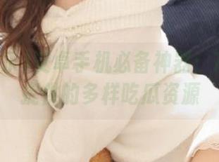 安卓手机必备神器：718娱乐提供的多样吃瓜资源