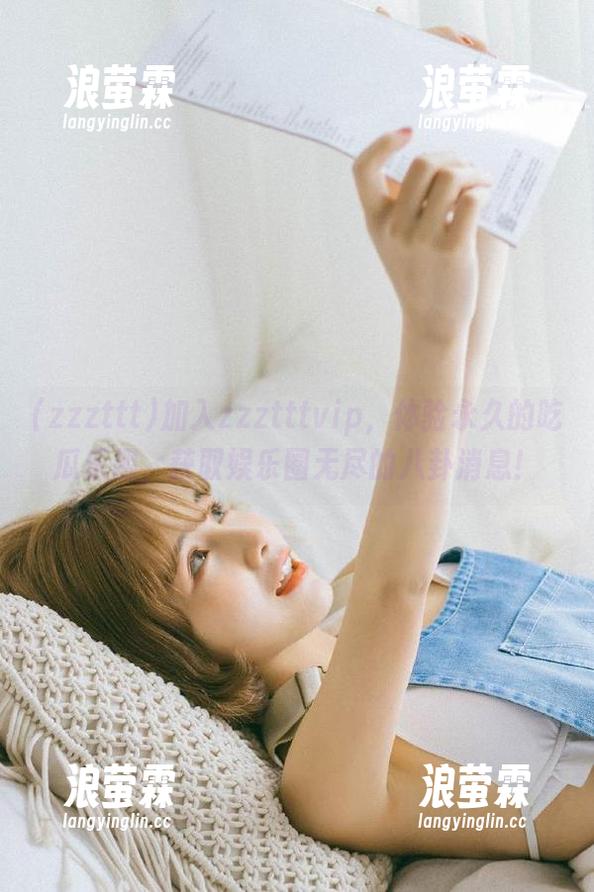加入zzztttvip，体验永久的吃瓜乐趣，获取娱乐圈无尽的八卦消息！