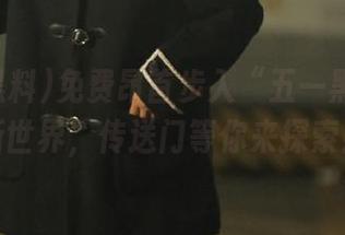 免费昂首步入“五一黑料”全新世界，传送门等你来探索！
