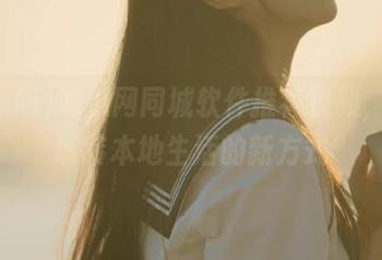 吃瓜网同城软件推荐视频，让你玩转本地生活的新方式
