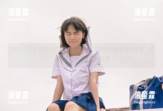 黑料不打烊,万里长征官网2025最新地址解析，尽情享受娱乐圈的精彩内幕