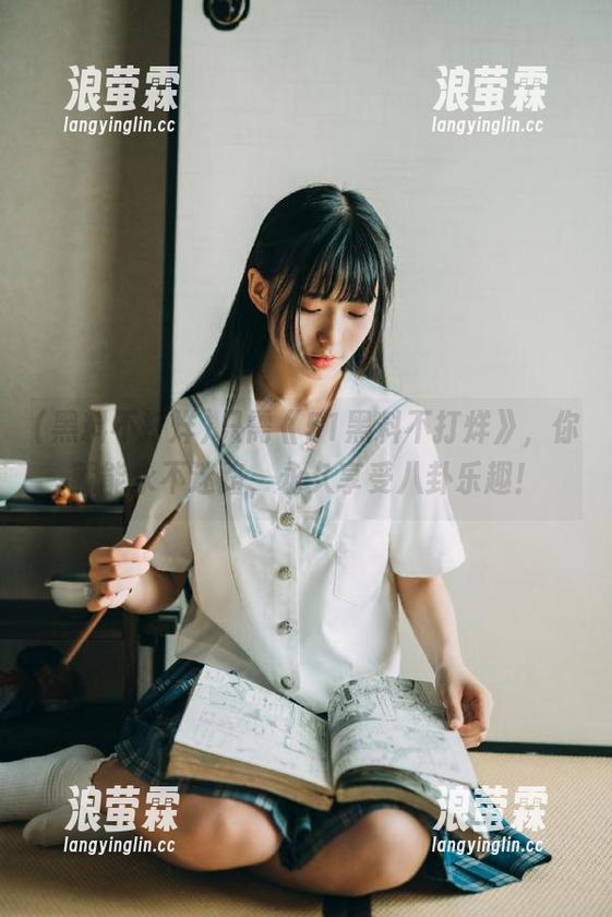 黑料不打烊 只需《51黑料不打烊》,你就能永不迷路,永久享受八卦乐趣!