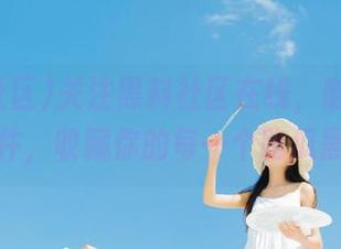 关注黑料社区在线，随时发布热门事件，收藏你的每一个吃瓜黑料瞬间